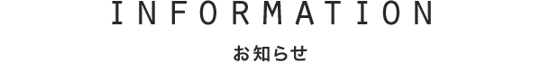 INFORMATION　お知らせ