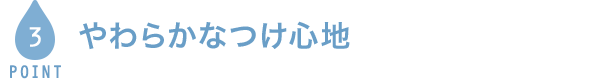 POINT3 やわらかなつけ心地