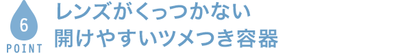 POINT6 レンズがくっつかない開けやすいツメつき容器